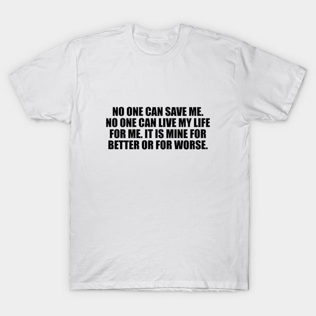 No one can save me. No one can live my life for me. It is mine for better or for worse T-Shirt by It'sMyTime